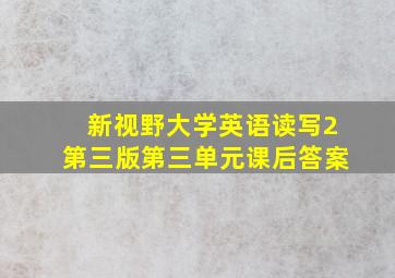 新视野大学英语读写2第三版第三单元课后答案