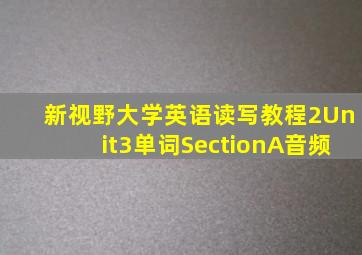 新视野大学英语读写教程2Unit3单词SectionA音频