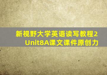 新视野大学英语读写教程2Unit8A课文课件原创力