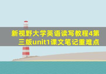 新视野大学英语读写教程4第三版unit1课文笔记重难点