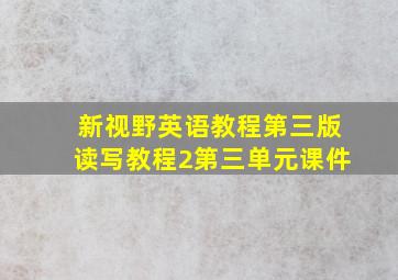 新视野英语教程第三版读写教程2第三单元课件