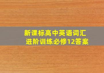 新课标高中英语词汇进阶训练必修12答案