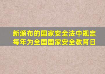 新颁布的国家安全法中规定每年为全国国家安全教育日