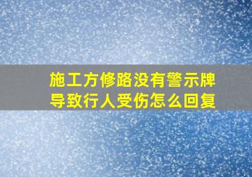 施工方修路没有警示牌导致行人受伤怎么回复