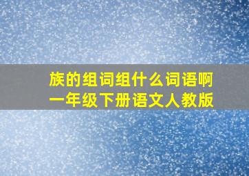 族的组词组什么词语啊一年级下册语文人教版