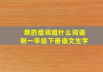 族的组词组什么词语啊一年级下册语文生字