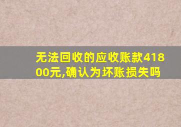 无法回收的应收账款41800元,确认为坏账损失吗