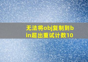 无法将obj复制到bin超出重试计数10