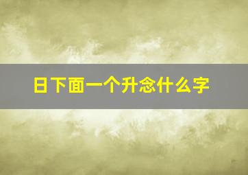 日下面一个升念什么字