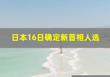 日本16日确定新首相人选