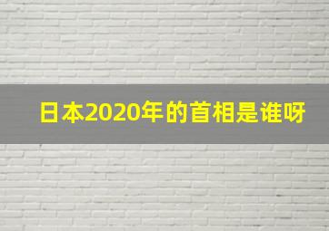 日本2020年的首相是谁呀