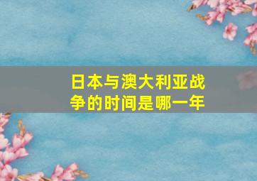 日本与澳大利亚战争的时间是哪一年