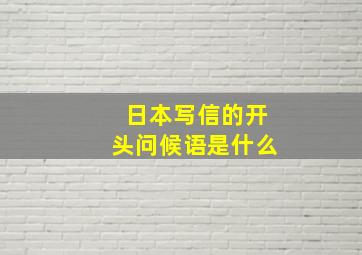 日本写信的开头问候语是什么