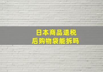 日本商品退税后购物袋能拆吗