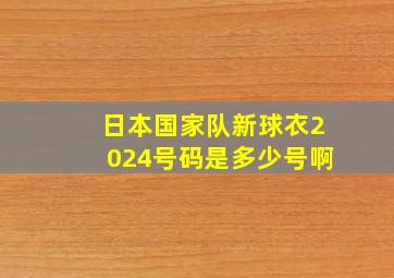 日本国家队新球衣2024号码是多少号啊