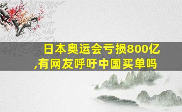 日本奥运会亏损800亿,有网友呼吁中国买单吗