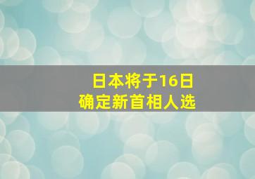 日本将于16日确定新首相人选