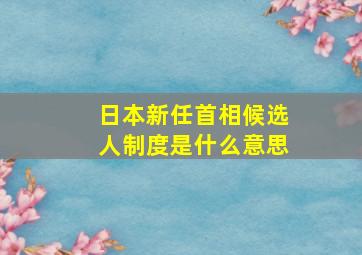 日本新任首相候选人制度是什么意思