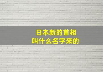 日本新的首相叫什么名字来的