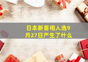 日本新首相人选9月27日产生了什么