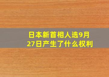 日本新首相人选9月27日产生了什么权利