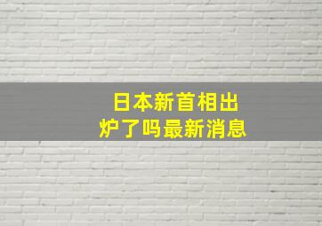 日本新首相出炉了吗最新消息