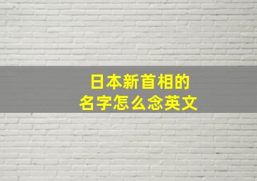 日本新首相的名字怎么念英文