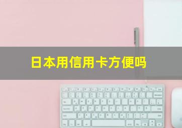 日本用信用卡方便吗