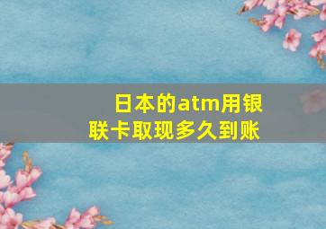 日本的atm用银联卡取现多久到账