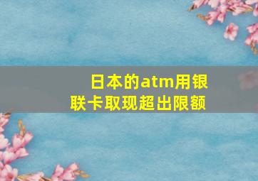 日本的atm用银联卡取现超出限额