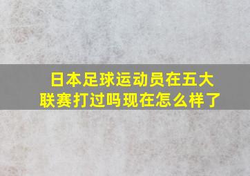 日本足球运动员在五大联赛打过吗现在怎么样了