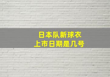 日本队新球衣上市日期是几号