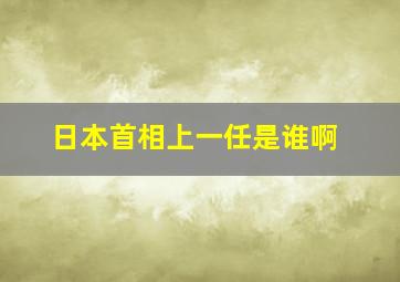 日本首相上一任是谁啊