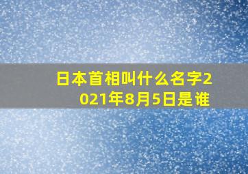 日本首相叫什么名字2021年8月5日是谁