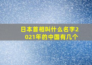 日本首相叫什么名字2021年的中国有几个