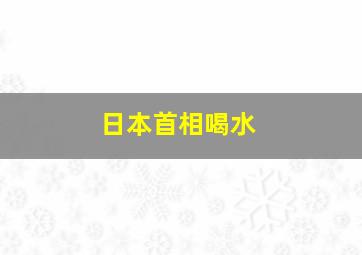 日本首相喝水