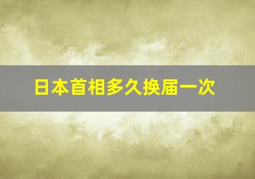 日本首相多久换届一次