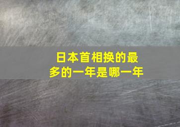 日本首相换的最多的一年是哪一年