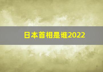 日本首相是谁2022