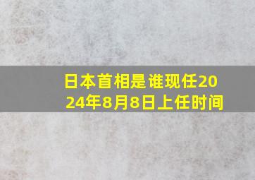 日本首相是谁现任2024年8月8日上任时间