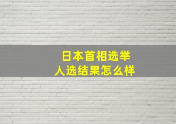 日本首相选举人选结果怎么样