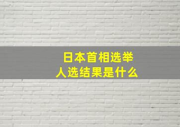 日本首相选举人选结果是什么