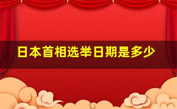 日本首相选举日期是多少