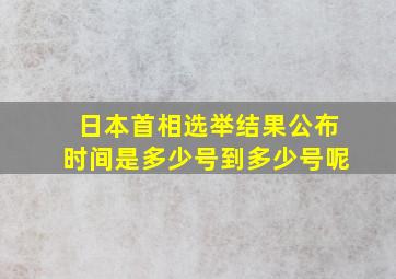 日本首相选举结果公布时间是多少号到多少号呢