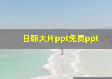 日韩大片ppt免费ppt