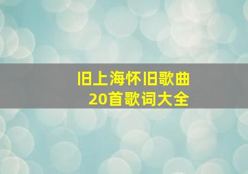 旧上海怀旧歌曲20首歌词大全