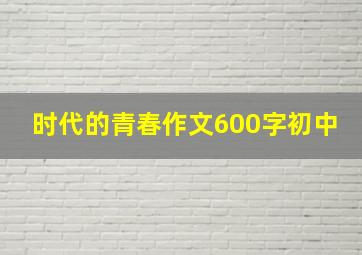 时代的青春作文600字初中