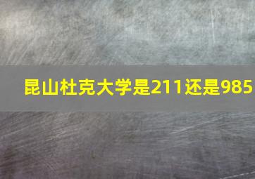 昆山杜克大学是211还是985