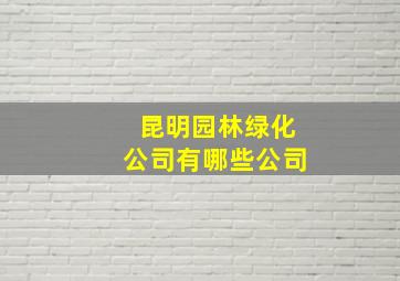 昆明园林绿化公司有哪些公司