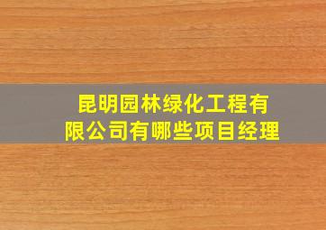 昆明园林绿化工程有限公司有哪些项目经理